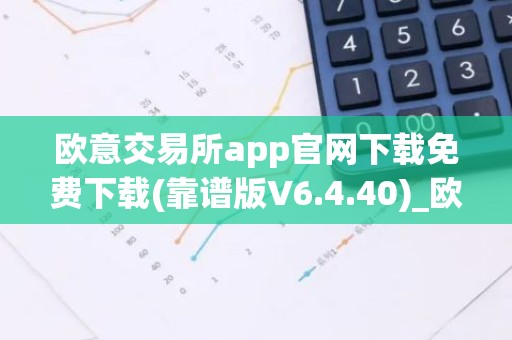 欧意交易所app官网下载免费下载(靠谱版V6.4.40)_欧艺usdt