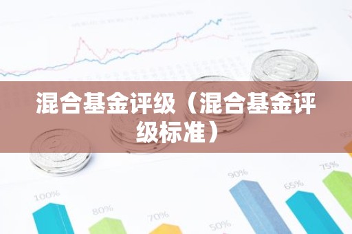 混合基金评级（混合基金评级标准）
