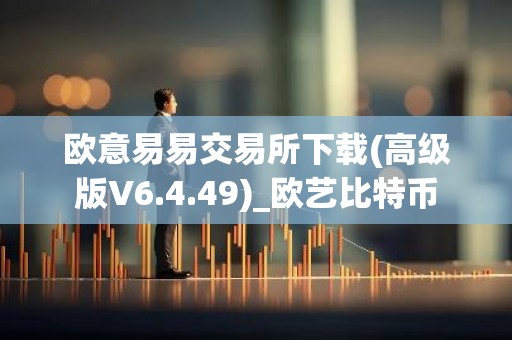 欧意易易交易所下载(高级版V6.4.49)_欧艺比特币