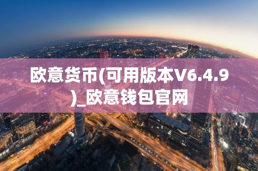欧意货币(可用版本V6.4.9)_欧意钱包官网