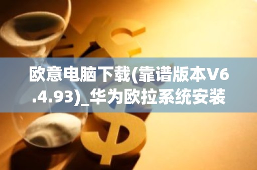 欧意电脑下载(靠谱版本V6.4.93)_华为欧拉系统安装