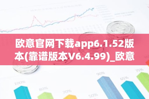 欧意官网下载app6.1.52版本(靠谱版本V6.4.99)_欧意钱包安全嘛