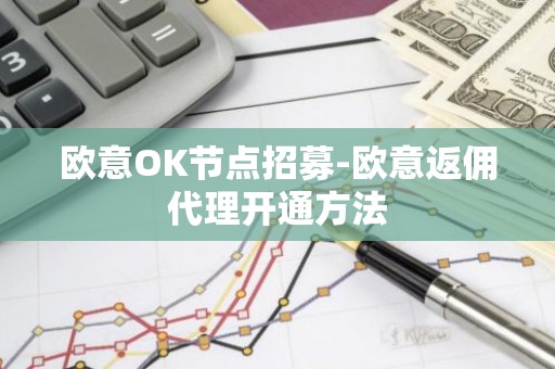 欧意OK节点招募-欧意返佣代理开通方法