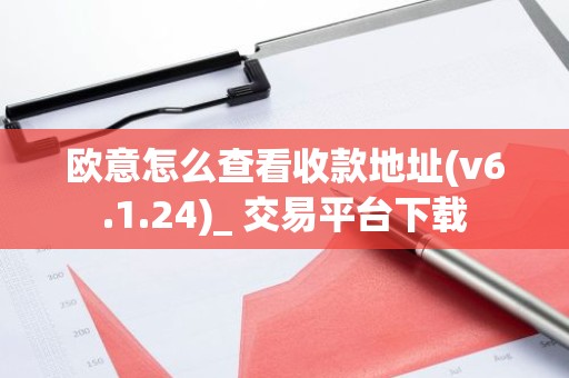 欧意怎么查看收款地址(v6.1.24)_ 交易平台下载