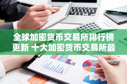 全球加密货币交易所排行榜更新 十大加密货币交易所最新推荐