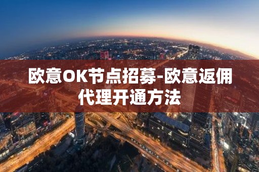 欧意OK节点招募-欧意返佣代理开通方法