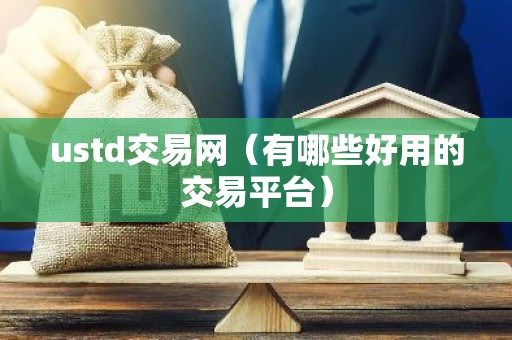 ustd交易网（有哪些好用的交易平台）