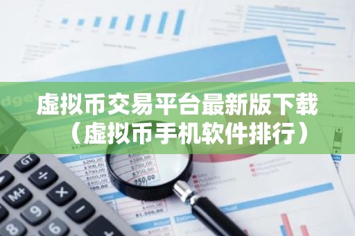 虚拟币交易平台最新版下载（虚拟币手机软件排行）