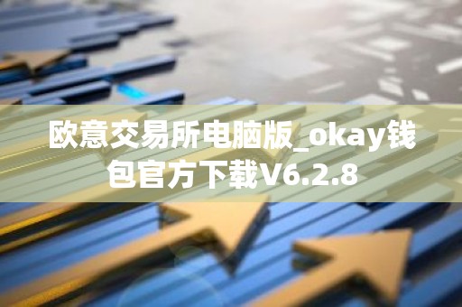 欧意交易所电脑版_okay钱包官方下载V6.2.8