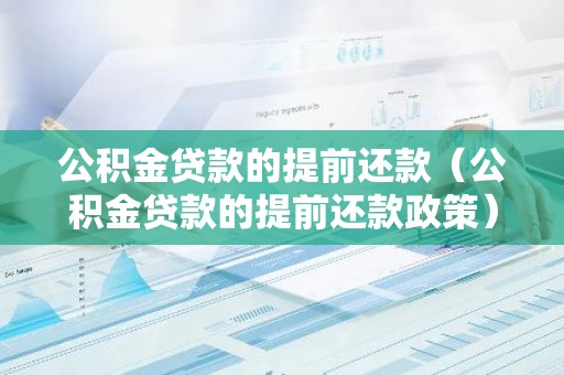 公积金贷款的提前还款（公积金贷款的提前还款政策）