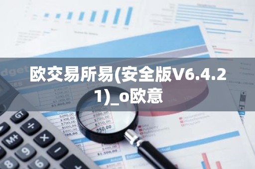 欧交易所易(安全版V6.4.21)_o欧意