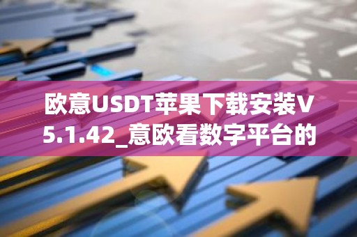 欧意USDT苹果下载安装V5.1.42_意欧看数字平台的涨跌软件