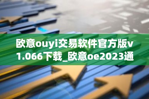 欧意ouyi交易软件官方版v1.066下载_欧意oe2023通用版下载