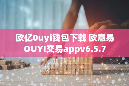 欧亿0uyi钱包下载 欧意易OUYI交易appv6.5.7