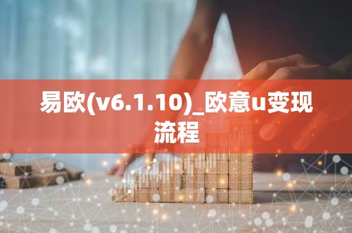易欧(v6.1.10)_欧意u变现流程