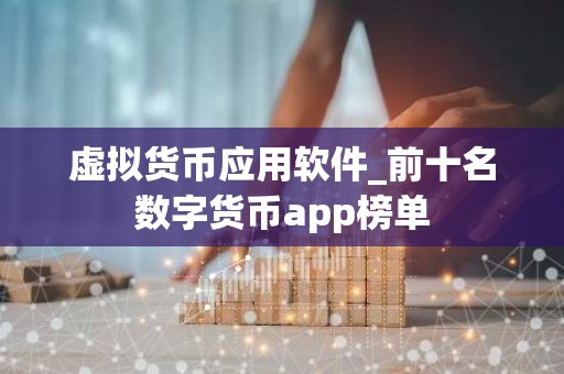 虚拟货币应用软件_前十名数字货币app榜单