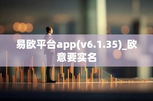 易欧平台app(v6.1.35)_欧意要实名