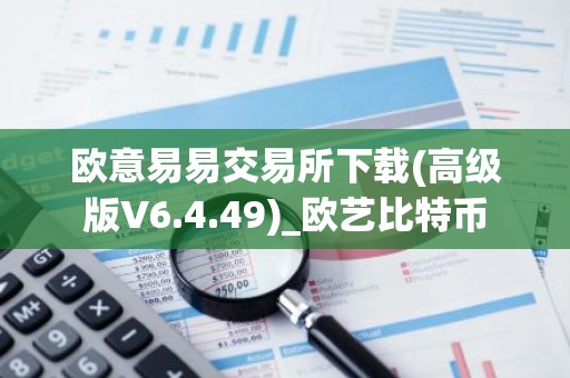 欧意易易交易所下载(高级版V6.4.49)_欧艺比特币