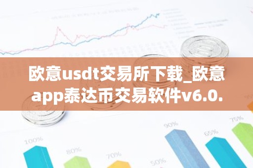 欧意usdt交易所下载_欧意app泰达币交易软件v6.0.16