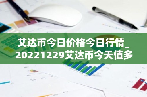 艾达币今日价格今日行情_20221229艾达币今天值多少钱？
