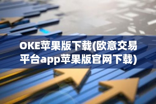 OKE苹果版下载(欧意交易平台app苹果版官网下载)