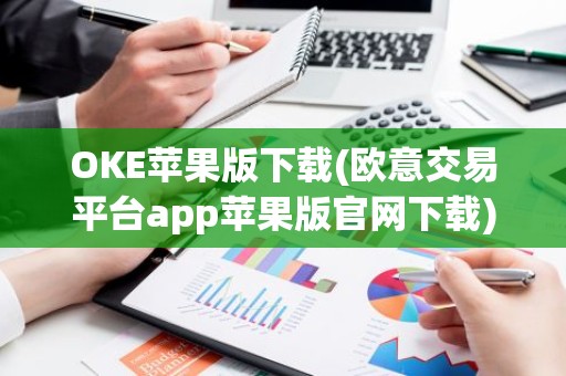 OKE苹果版下载(欧意交易平台app苹果版官网下载)