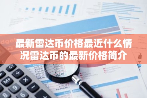 最新雷达币价格最近什么情况雷达币的最新价格简介
