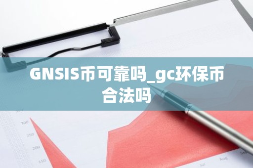 GNSIS币可靠吗_gc环保币合法吗