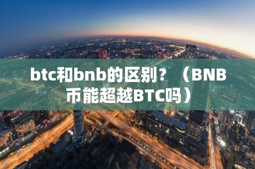 btc和bnb的区别？（BNB币能超越BTC吗）