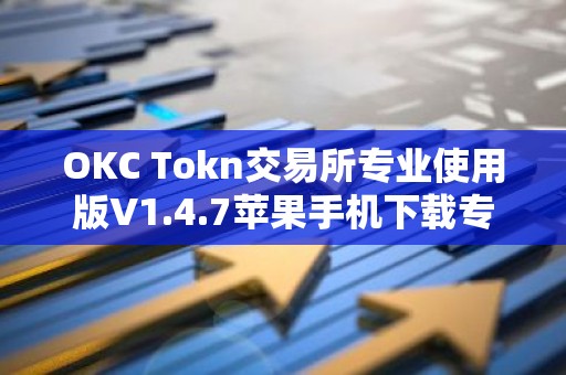 OKC Tokn交易所专业使用版V1.4.7苹果手机下载专用链接【官方正版下载】
