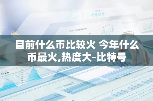 目前什么币比较火 今年什么币最火,热度大-比特号