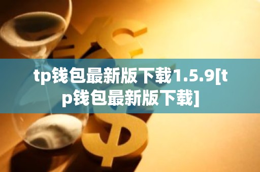 tp钱包最新版下载1.5.9[tp钱包最新版下载]