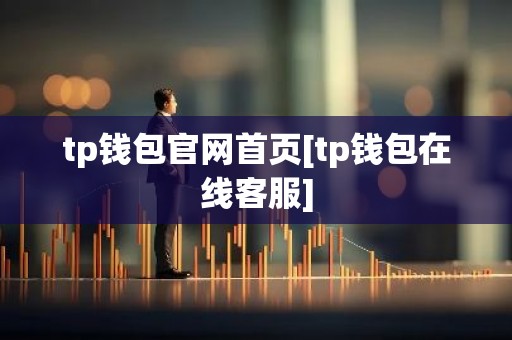 tp钱包官网首页[tp钱包在线客服]