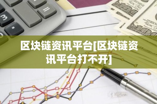 区块链资讯平台[区块链资讯平台打不开]
