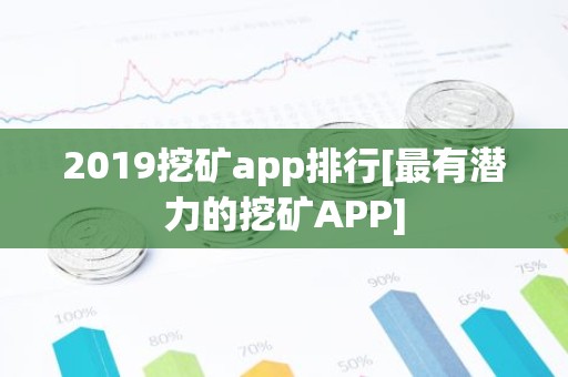 2019挖矿app排行[最有潜力的挖矿APP]