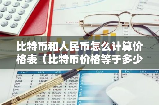 比特币和人民币怎么计算价格表（比特币价格等于多少人民币）