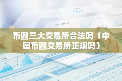 币圈三大交易所合法吗（中国币圈交易所正规吗）