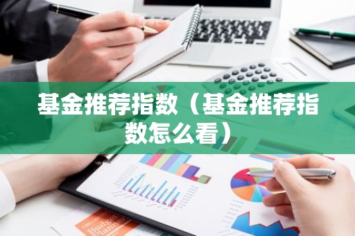 基金推荐指数（基金推荐指数怎么看）