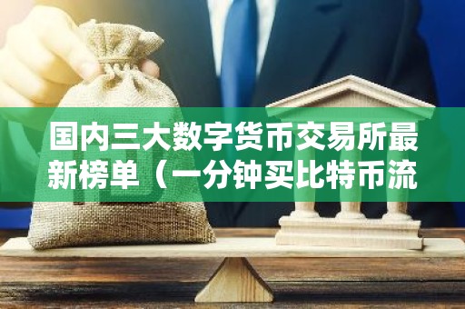 国内三大数字货币交易所最新榜单（一分钟买比特币流程步骤）