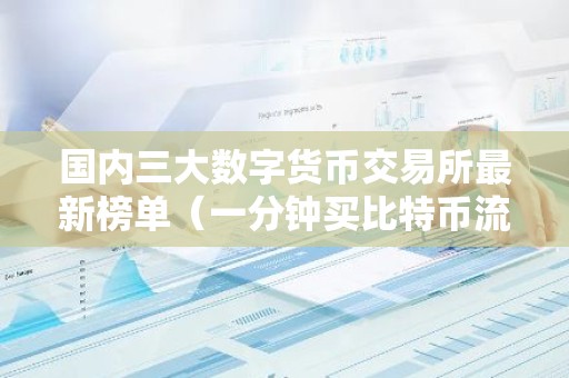 国内三大数字货币交易所最新榜单（一分钟买比特币流程步骤）