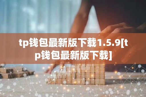tp钱包最新版下载1.5.9[tp钱包最新版下载]