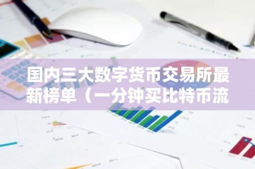 国内三大数字货币交易所最新榜单（一分钟买比特币流程步骤）