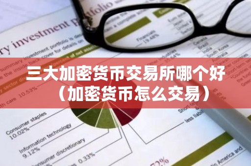 三大加密货币交易所哪个好（加密货币怎么交易）