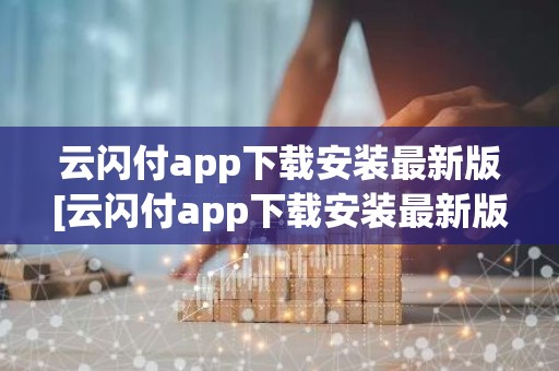 云闪付app下载安装最新版[云闪付app下载安装最新版816百度闪付卡]