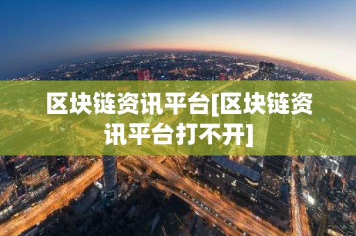 区块链资讯平台[区块链资讯平台打不开]