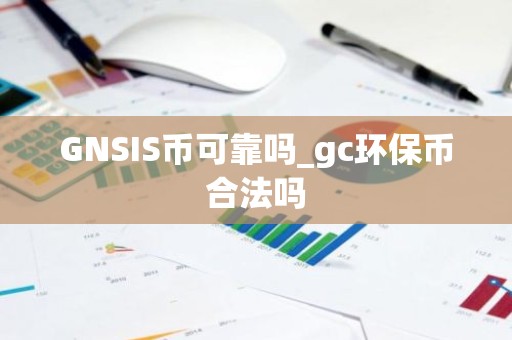 GNSIS币可靠吗_gc环保币合法吗