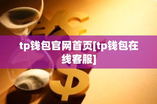 tp钱包官网首页[tp钱包在线客服]