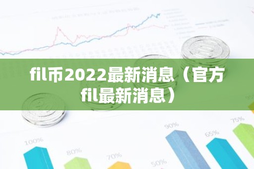 fil币2022最新消息（官方fil最新消息）