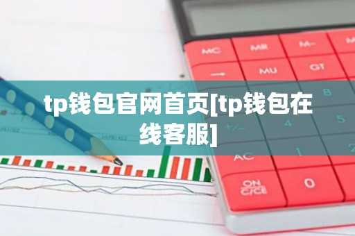 tp钱包官网首页[tp钱包在线客服]