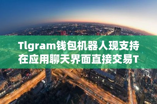 Tlgram钱包机器人现支持在应用聊天界面直接交易TON代币